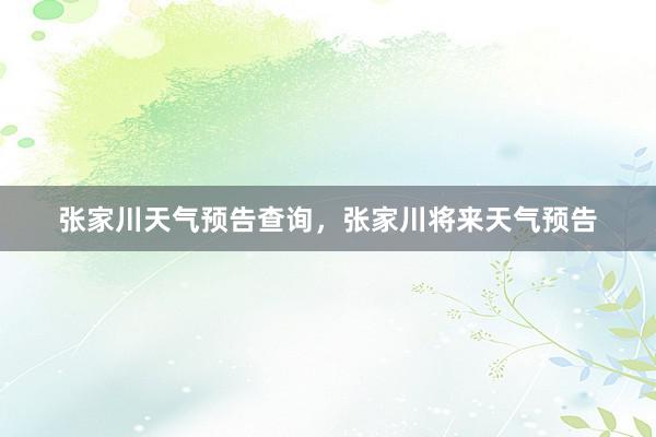 张家川天气预告查询，张家川将来天气预告