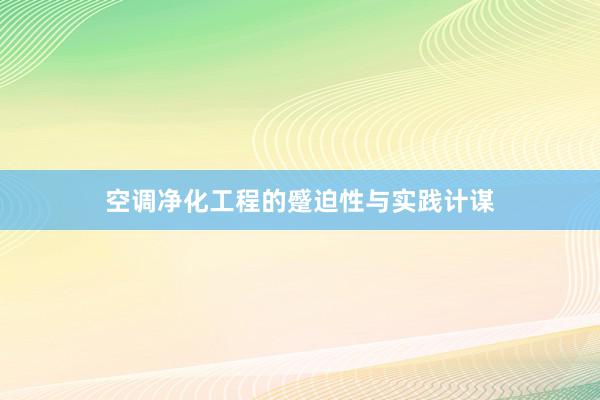空调净化工程的蹙迫性与实践计谋